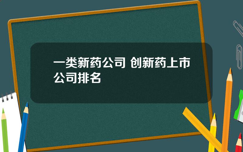 一类新药公司 创新药上市公司排名